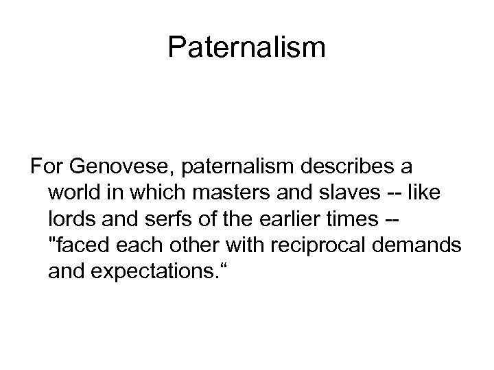 Paternalism For Genovese, paternalism describes a world in which masters and slaves -- like