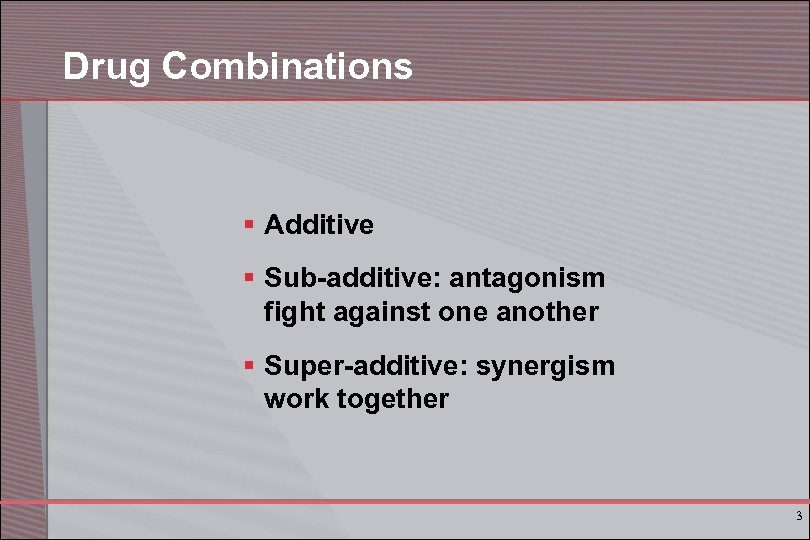 Drug Combinations § Additive § Sub-additive: antagonism fight against one another § Super-additive: synergism