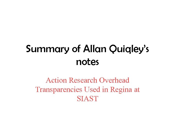 Summary of Allan Quiqley’s notes Action Research Overhead Transparencies Used in Regina at SIAST