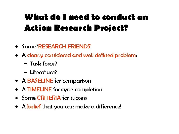 What do I need to conduct an Action Research Project? • Some ‘RESEARCH FRIENDS’