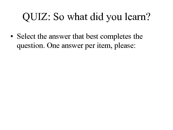 QUIZ: So what did you learn? • Select the answer that best completes the