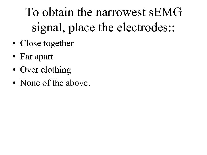 To obtain the narrowest s. EMG signal, place the electrodes: : • • Close