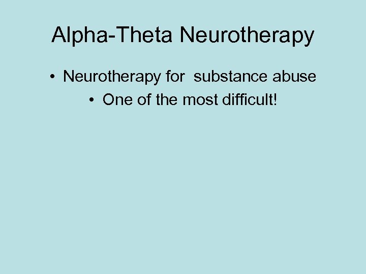 Alpha-Theta Neurotherapy • Neurotherapy for substance abuse • One of the most difficult! 