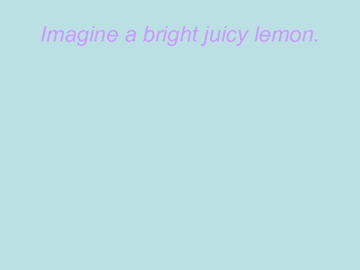 Imagine a bright juicy lemon. 