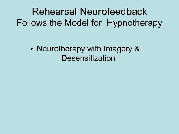 Rehearsal Neurofeedback Follows the Model for Hypnotherapy • Neurotherapy with Imagery & Desensitization 
