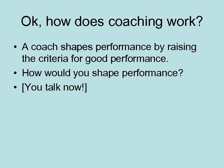 Ok, how does coaching work? • A coach shapes performance by raising shapes the