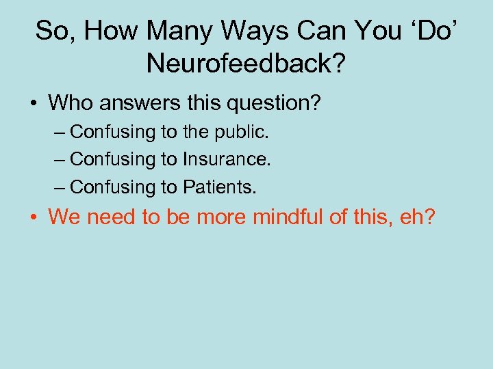So, How Many Ways Can You ‘Do’ Neurofeedback? • Who answers this question? –