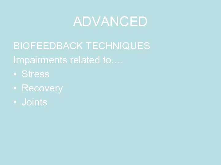 ADVANCED BIOFEEDBACK TECHNIQUES Impairments related to…. • Stress • Recovery • Joints 