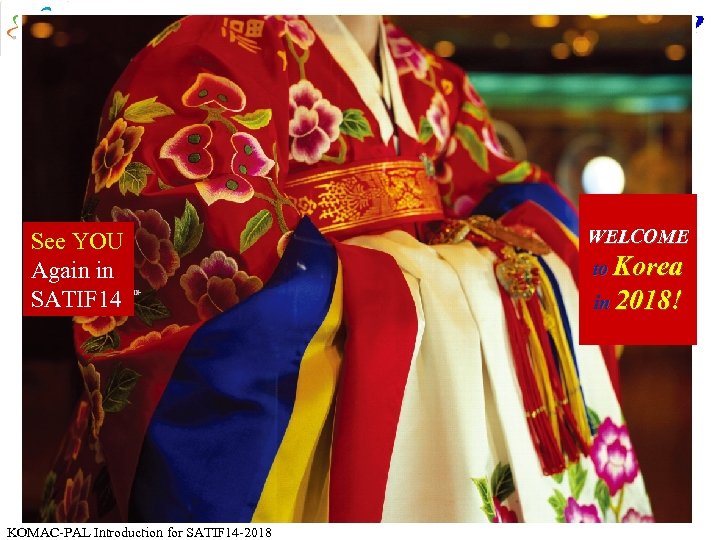 See YOU Again in SATIF 14 KOMAC-PAL Introduction for SATIF 14 -2018 WELCOME to