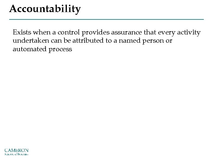 Accountability Exists when a control provides assurance that every activity undertaken can be attributed