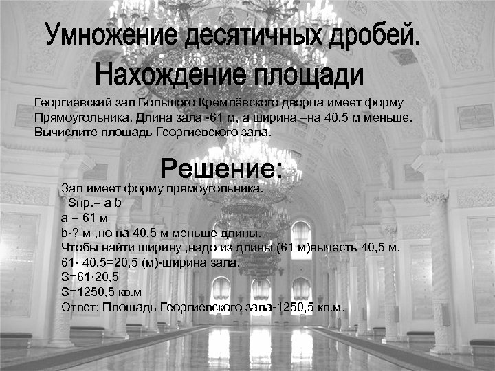 Георгиевский зал Большого Кремлёвского дворца имеет форму Прямоугольника. Длина зала -61 м, а ширина
