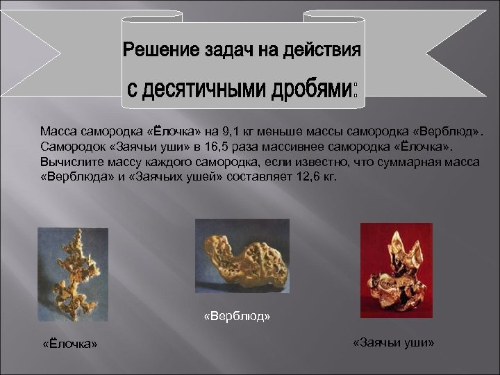 Масса самородка «Ёлочка» на 9, 1 кг меньше массы самородка «Верблюд» . Самородок «Заячьи