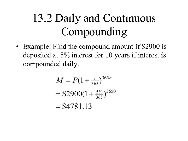 13. 2 Daily and Continuous Compounding • Example: Find the compound amount if $2900