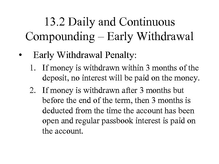 13. 2 Daily and Continuous Compounding – Early Withdrawal • Early Withdrawal Penalty: 1.