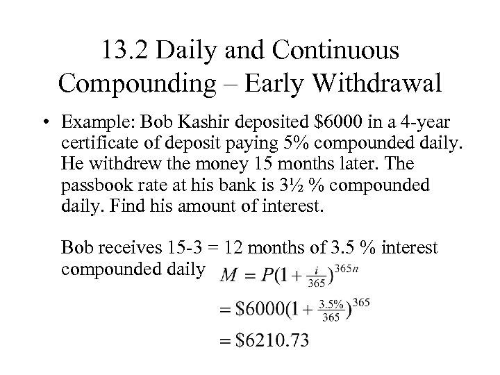 13. 2 Daily and Continuous Compounding – Early Withdrawal • Example: Bob Kashir deposited