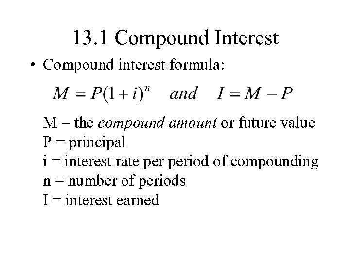 13. 1 Compound Interest • Compound interest formula: M = the compound amount or