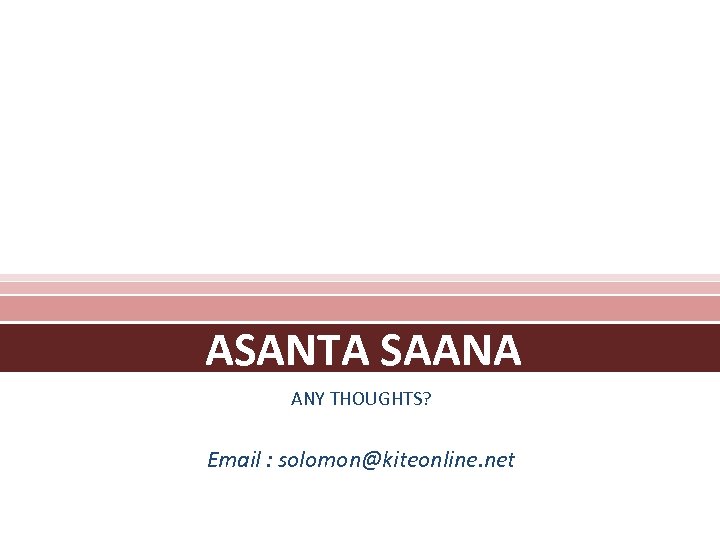 ASANTA SAANA ANY THOUGHTS? Email : solomon@kiteonline. net 