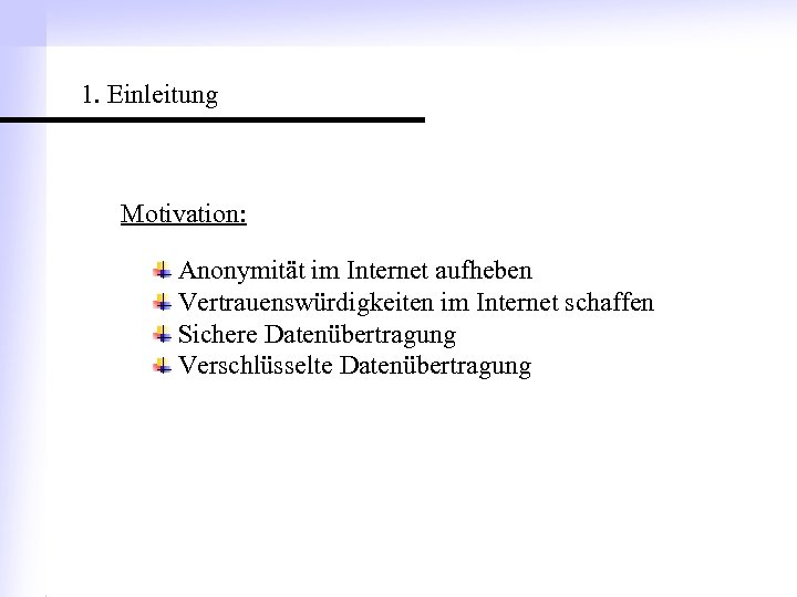 1. Einleitung Motivation: Anonymität im Internet aufheben Vertrauenswürdigkeiten im Internet schaffen Sichere Datenübertragung Verschlüsselte