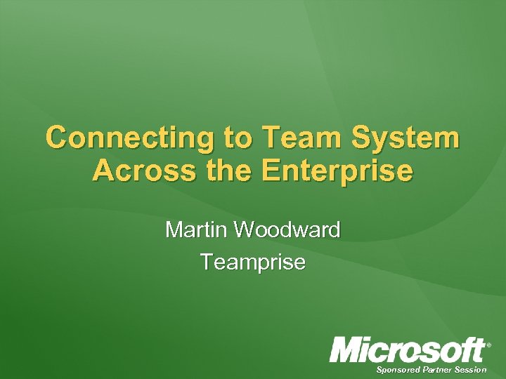 Connecting to Team System Across the Enterprise Martin Woodward Teamprise Sponsored Partner Session 