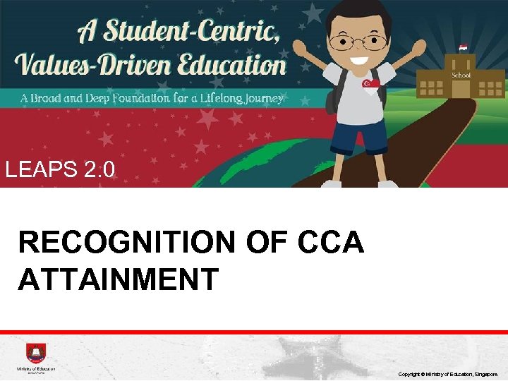 LEAPS 2. 0 RECOGNITION OF CCA ATTAINMENT Copyright © Ministry of Education, Singapore. 