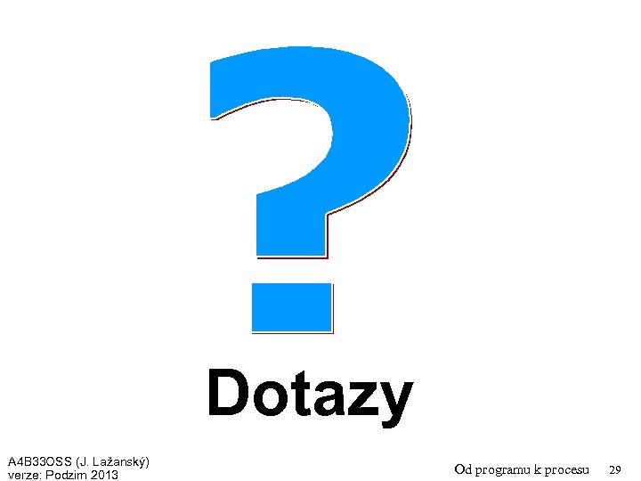 Dotazy A 4 B 33 OSS (J. Lažanský) verze: Podzim 2013 Od programu k