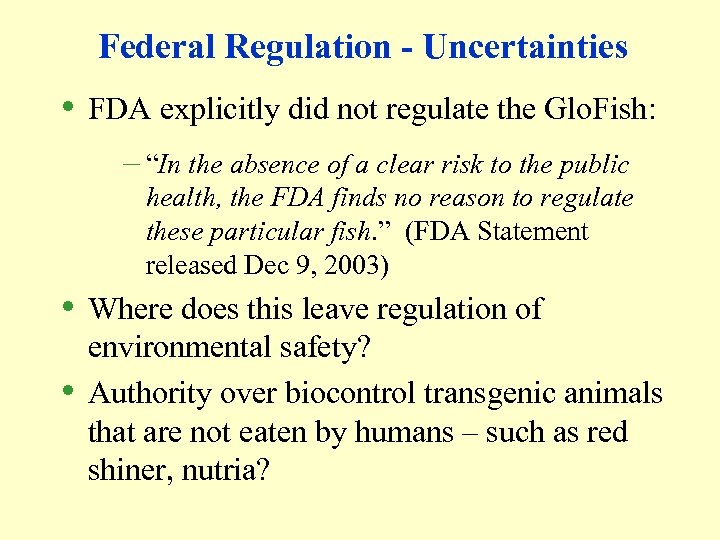 Federal Regulation - Uncertainties • FDA explicitly did not regulate the Glo. Fish: –