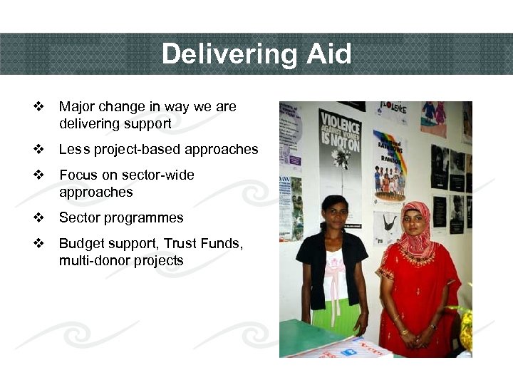 Delivering Aid v Major change in way we are delivering support v Less project-based