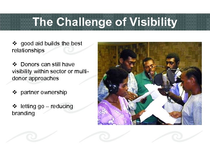 The Challenge of Visibility v good aid builds the best relationships v Donors can