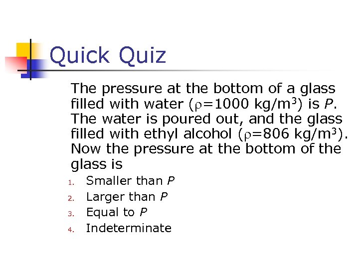 Quick Quiz The pressure at the bottom of a glass filled with water (