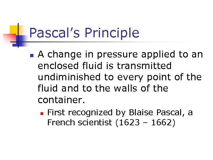 Pascal’s Principle n A change in pressure applied to an enclosed fluid is transmitted