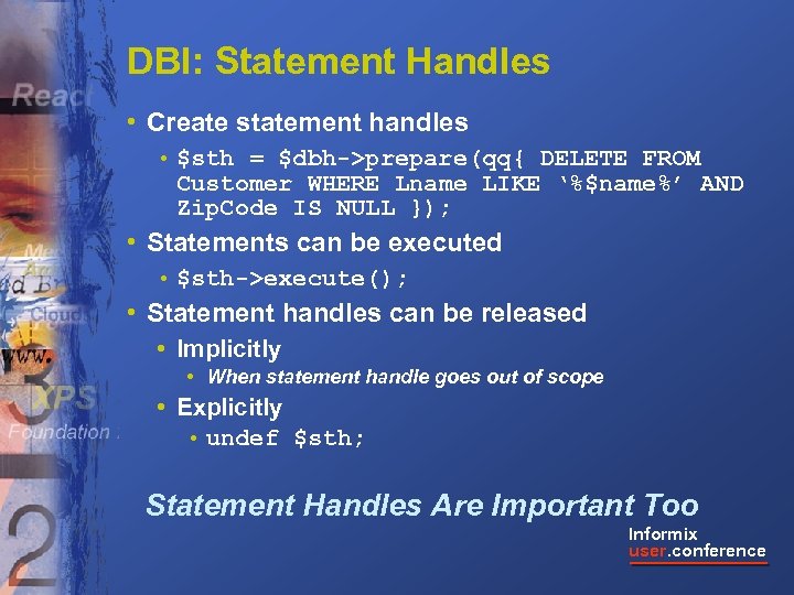 DBI: Statement Handles • Create statement handles • $sth = $dbh->prepare(qq{ DELETE FROM Customer