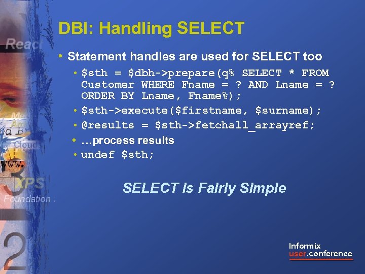 DBI: Handling SELECT • Statement handles are used for SELECT too • $sth =