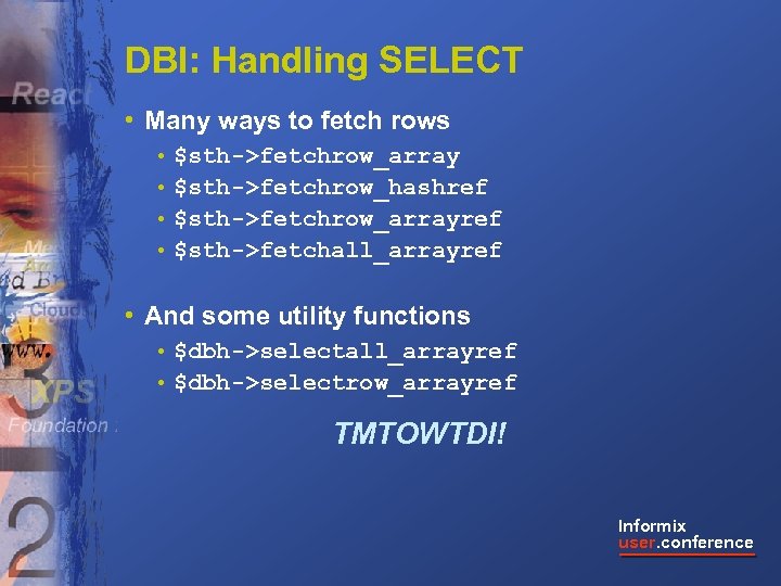 DBI: Handling SELECT • Many ways to fetch rows • $sth->fetchrow_array • $sth->fetchrow_hashref •