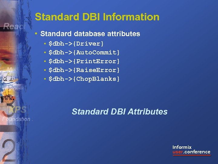 Standard DBI Information • Standard database attributes • $dbh->{Driver} • $dbh->{Auto. Commit} • $dbh->{Print.