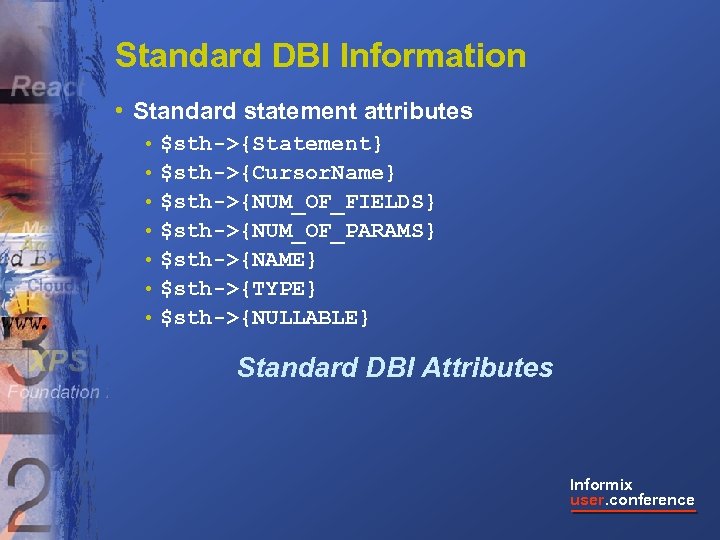 Standard DBI Information • Standard statement attributes • $sth->{Statement} • $sth->{Cursor. Name} • $sth->{NUM_OF_FIELDS}