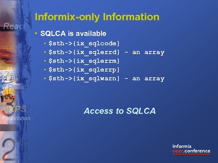 Informix-only Information • SQLCA is available • $sth->{ix_sqlcode} • $sth->{ix_sqlerrd} - an array •