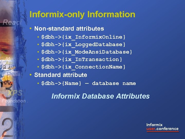 Informix-only Information • Non-standard attributes • $dbh->{ix_Informix. Online} • $dbh->{ix_Logged. Database} • $dbh->{ix_Mode. Ansi.