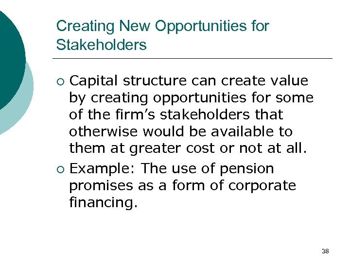 Creating New Opportunities for Stakeholders Capital structure can create value by creating opportunities for