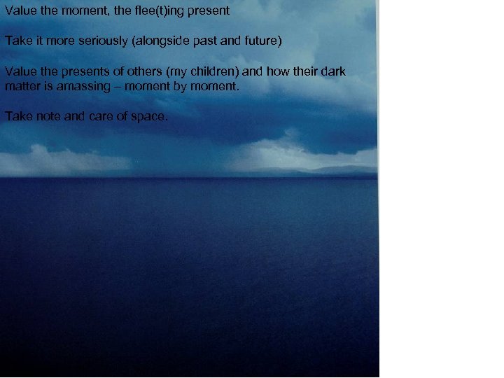 Value the moment, the flee(t)ing present Take it more seriously (alongside past and future)