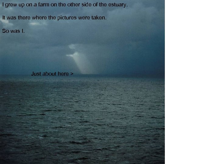 I grew up on a farm on the other side of the estuary. It