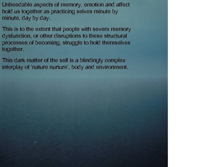 Unheedable aspects of memory, emotion and affect hold us together as practicing selves minute