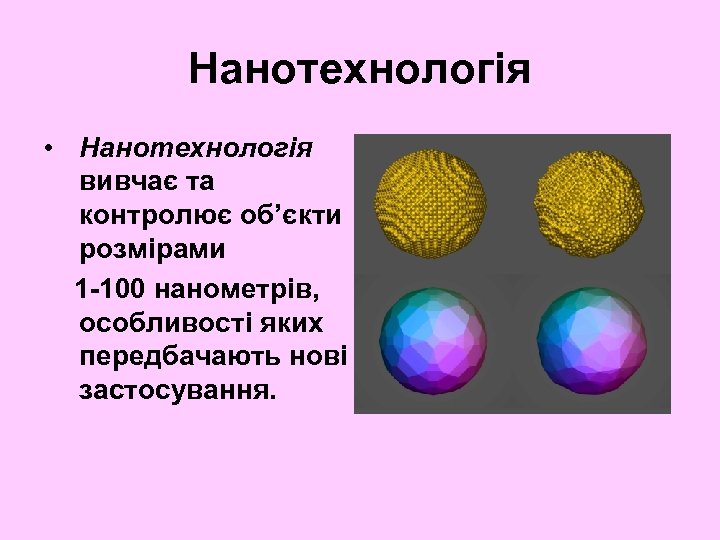 Нанотехнологія • Нанотехнологія вивчає та контролює об’єкти розмірами 1 -100 нанометрів, особливості яких передбачають