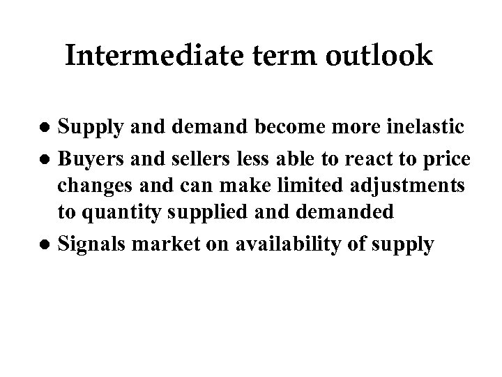 Intermediate term outlook Supply and demand become more inelastic l Buyers and sellers less