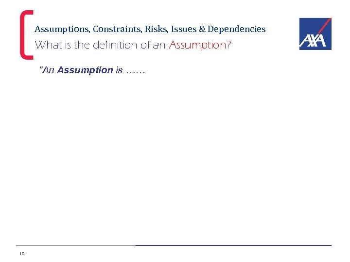 Assumptions, Constraints, Risks, Issues & Dependencies What is the definition of an Assumption? “An