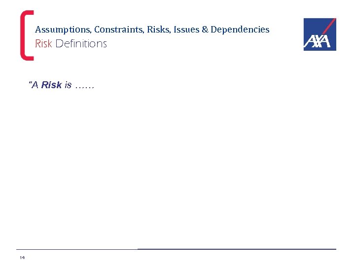 Assumptions, Constraints, Risks, Issues & Dependencies Risk Definitions “A Risk is …… 14 