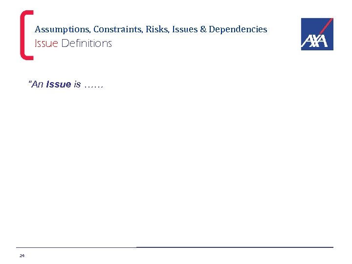 Assumptions, Constraints, Risks, Issues & Dependencies Issue Definitions “An Issue is …… 24 