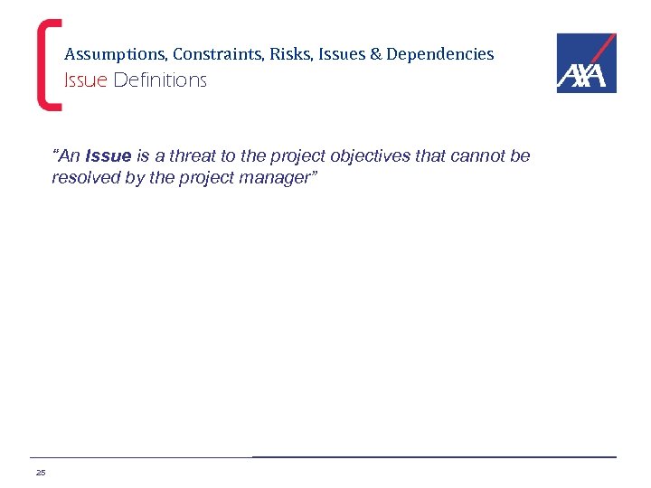 Assumptions, Constraints, Risks, Issues & Dependencies Issue Definitions “An Issue is a threat to