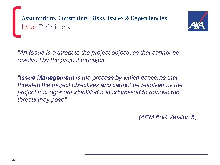 Assumptions, Constraints, Risks, Issues & Dependencies Issue Definitions “An Issue is a threat to