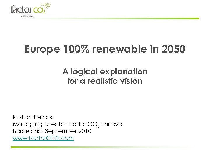 Europe 100% renewable in 2050 A logical explanation for a realistic vision Kristian Petrick