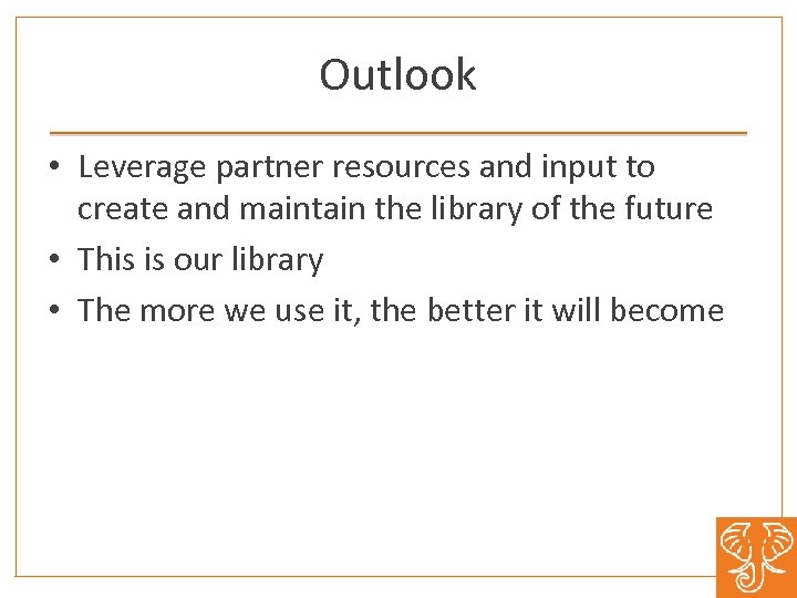 Outlook • Leverage partner resources and input to create and maintain the library of